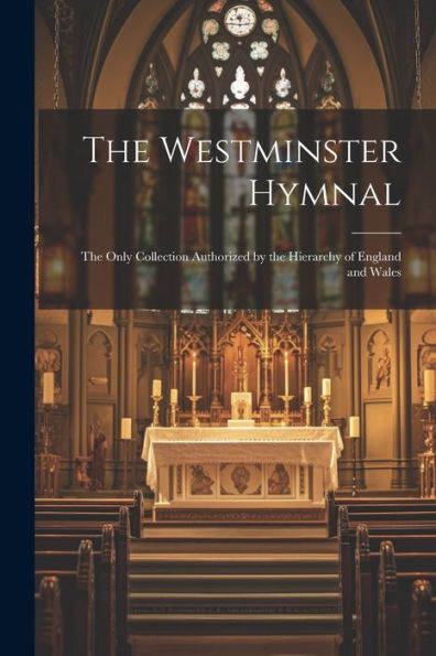 The Westminster Hymnal: The Only Collection Authorized By The Hierarchy Of England And Wales