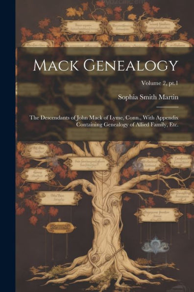 Mack Genealogy: The Descendants Of John Mack Of Lyme, Conn., With Appendix Containing Genealogy Of Allied Family, Etc.; Volume 2, Pt.1