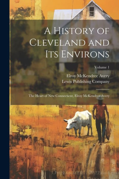 A History Of Cleveland And Its Environs; The Heart Of New Connecticut, Elroy Mckendree Avery; Volume 1