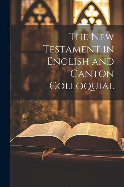 The New Testament In English And Canton Colloquial