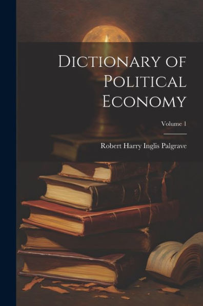 Dictionary Of Political Economy; Volume 1