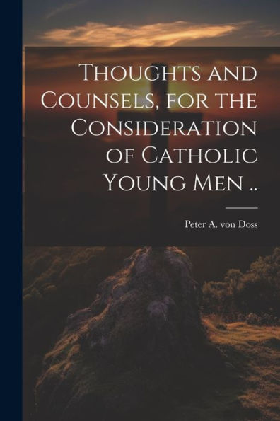 Thoughts And Counsels, For The Consideration Of Catholic Young Men ..