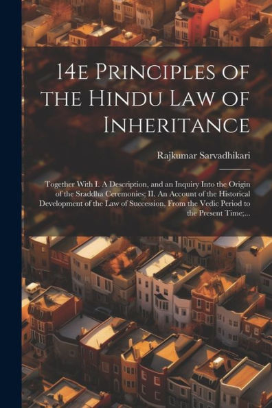 14E Principles Of The Hindu Law Of Inheritance: Together With I. A Description, And An Inquiry Into The Origin Of The Sraddha Ceremonies; Ii. An ... From The Vedic Period To The Present Time;...