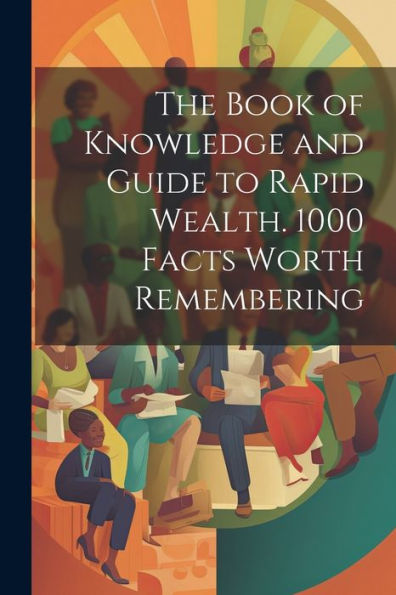 The Book Of Knowledge And Guide To Rapid Wealth. 1000 Facts Worth Remembering