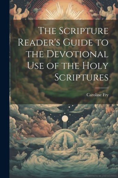 The Scripture Reader's Guide To The Devotional Use Of The Holy Scriptures
