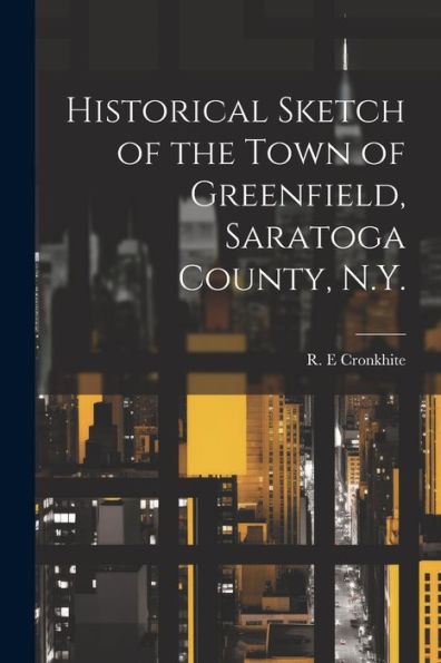 Historical Sketch Of The Town Of Greenfield, Saratoga County, N.Y.
