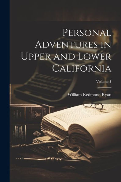 Personal Adventures In Upper And Lower California; Volume 1