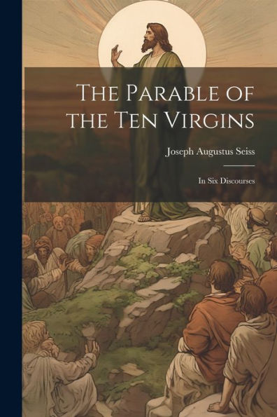 The Parable Of The Ten Virgins: In Six Discourses