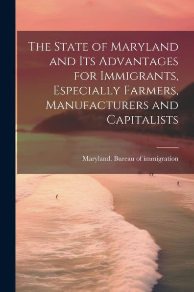 The State Of Maryland And Its Advantages For Immigrants, Especially Farmers, Manufacturers And Capitalists