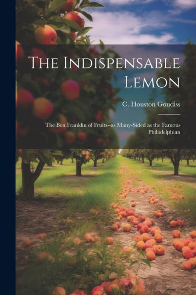 The Indispensable Lemon; The Ben Franklin Of Fruits--As Many-Sided As The Famous Philadelphian