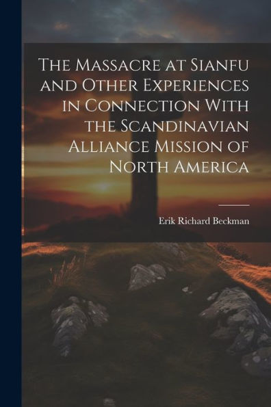 The Massacre At Sianfu And Other Experiences In Connection With The Scandinavian Alliance Mission Of North America