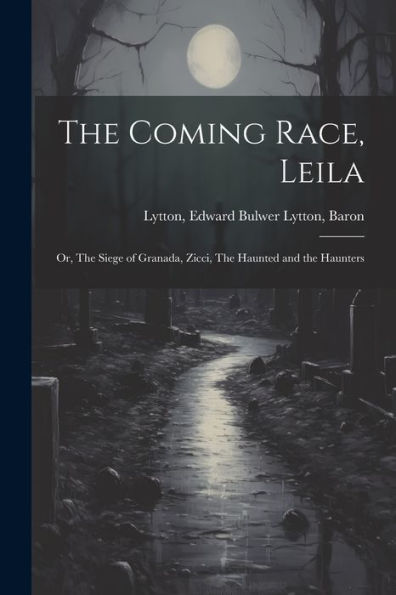 The Coming Race, Leila; Or, The Siege Of Granada, Zicci, The Haunted And The Haunters