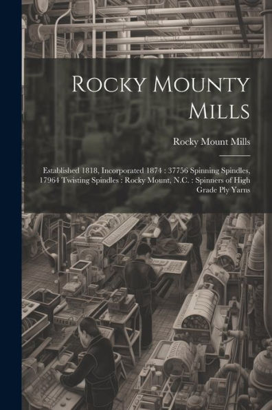 Rocky Mounty Mills: Established 1818, Incorporated 1874: 37756 Spinning Spindles, 17964 Twisting Spindles: Rocky Mount, N.C.: Spinners Of High Grade Ply Yarns