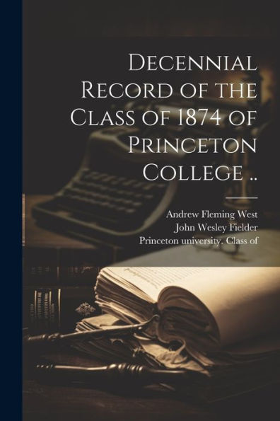 Decennial Record Of The Class Of 1874 Of Princeton College ..