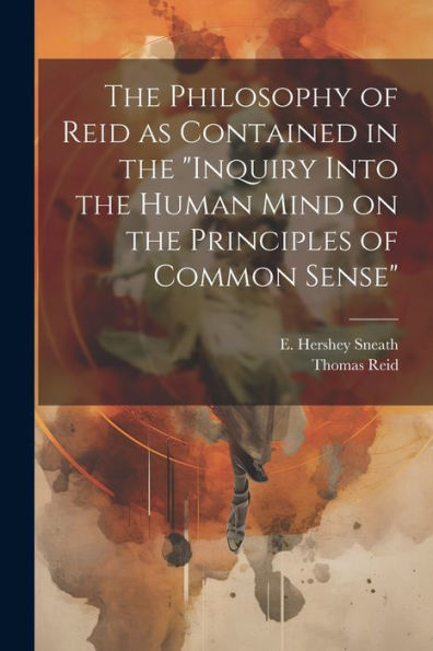 The Philosophy Of Reid As Contained In The "Inquiry Into The Human Mind On The Principles Of Common Sense"