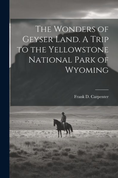 The Wonders Of Geyser Land. A Trip To The Yellowstone National Park Of Wyoming