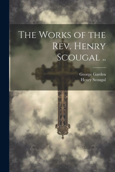The Works Of The Rev. Henry Scougal ..