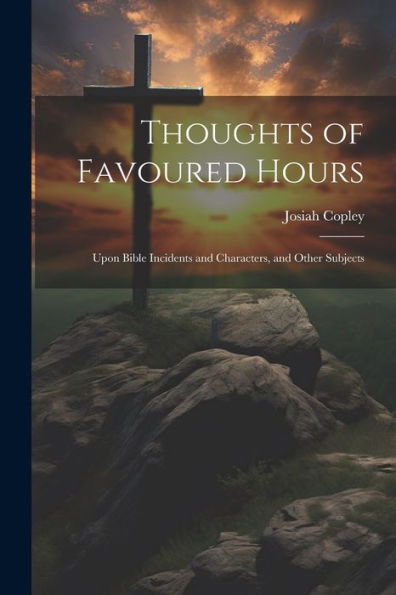 Thoughts Of Favoured Hours: Upon Bible Incidents And Characters, And Other Subjects