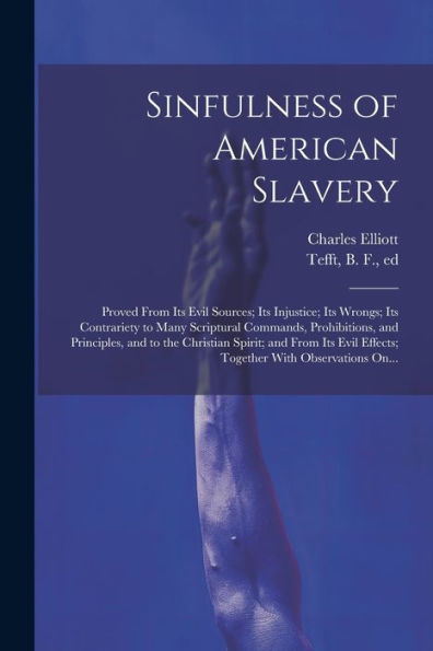 Sinfulness Of American Slavery: Proved From Its Evil Sources; Its Injustice; Its Wrongs; Its Contrariety To Many Scriptural Commands, Prohibitions, ... Effects; Together With Observations On...