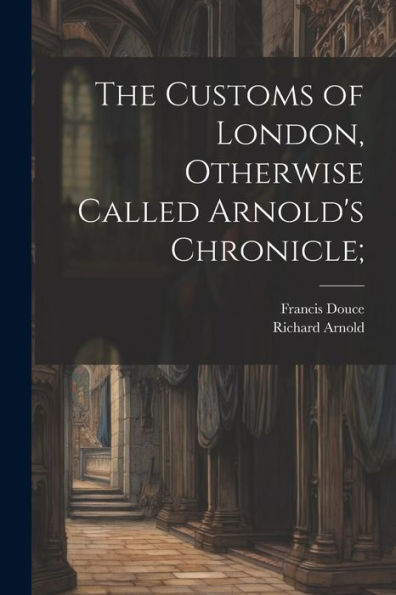 The Customs Of London, Otherwise Called Arnold's Chronicle;