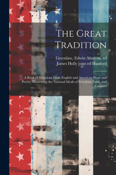 The Great Tradition; A Book Of Selections From English And American Prose And Poetry, Illustrating The National Ideals Of Freedom, Faith, And Conduct