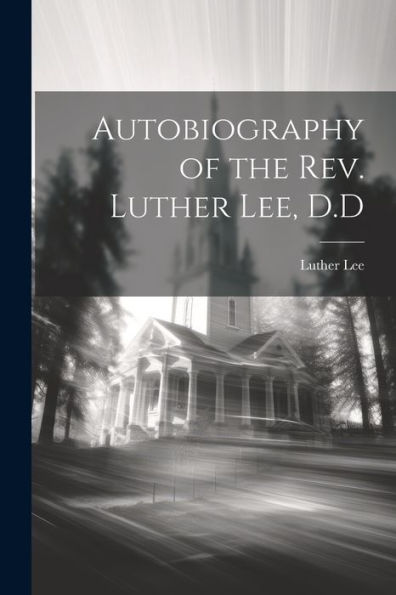 Autobiography Of The Rev. Luther Lee, D.D