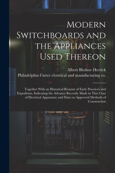 Modern Switchboards And The Appliances Used Thereon; Together With An Historical Résumé Of Early Practices And Expedients, Indicating The Advance ... And Data On Approved Methods Of Construction