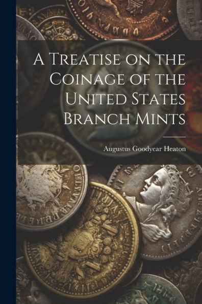 A Treatise On The Coinage Of The United States Branch Mints