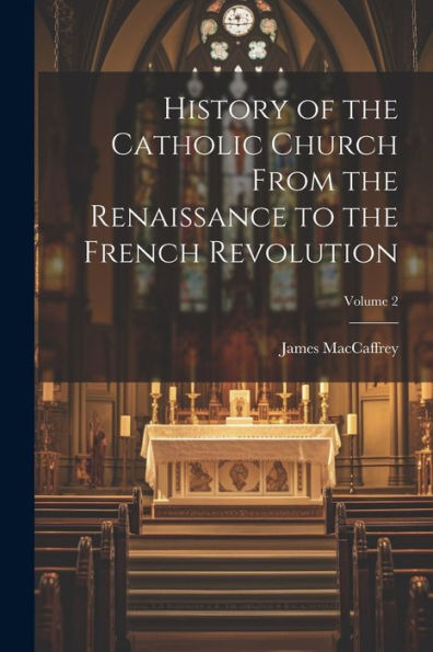 History Of The Catholic Church From The Renaissance To The French Revolution; Volume 2
