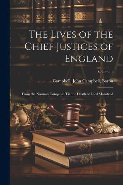 The Lives Of The Chief Justices Of England: From The Norman Conquest, Till The Death Of Lord Mansfield; Volume 1
