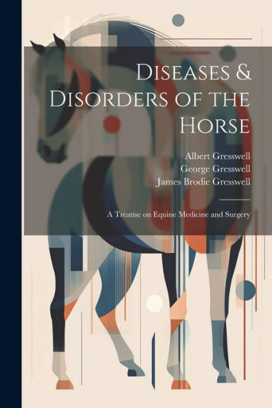 Diseases & Disorders Of The Horse: A Treatise On Equine Medicine And Surgery