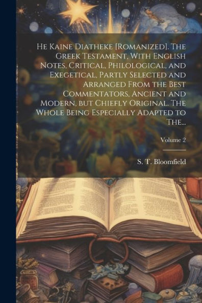 He Kaine Diatheke [Romanized]. The Greek Testament, With English Notes, Critical, Philological, And Exegetical, Partly Selected And Arranged From The ... The Whole Being Especially Adapted To The...;