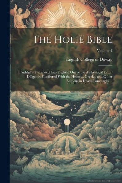 The Holie Bible: Faithfully Translated Into English, Out Of The Authentical Latin. Diligently Conferred With The Hebrew, Greeke, And Other Editions In Divers Languages ...; Volume 1
