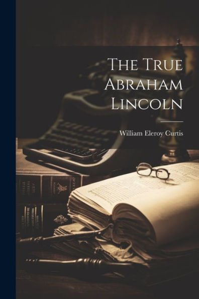 The True Abraham Lincoln