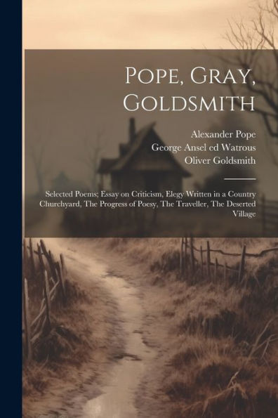 Pope, Gray, Goldsmith; Selected Poems; Essay On Criticism, Elegy Written In A Country Churchyard, The Progress Of Poesy, The Traveller, The Deserted Village