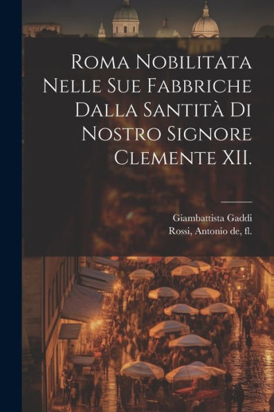 Roma Nobilitata Nelle Sue Fabbriche Dalla Santita` Di Nostro Signore Clemente Xii. (Italian Edition)