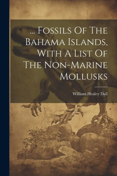 ... Fossils Of The Bahama Islands, With A List Of The Non-Marine Mollusks