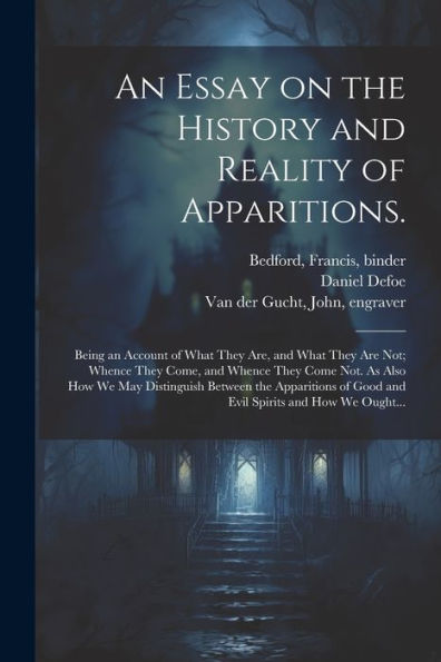 An Essay On The History And Reality Of Apparitions.: Being An Account Of What They Are, And What They Are Not; Whence They Come, And Whence They Come ... Of Good And Evil Spirits And How We Ought...