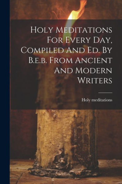 Holy Meditations For Every Day, Compiled And Ed. By B.E.B. From Ancient And Modern Writers