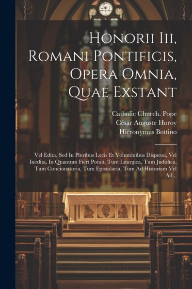 Honorii Iii, Romani Pontificis, Opera Omnia, Quae Exstant: Vel Edita, Sed In Pluribus Locis Et Voluminibus Dispersa, Vel Inedita, In Quantum Fieri ... Tum Ad Historiam Vel Ad... (Latin Edition)