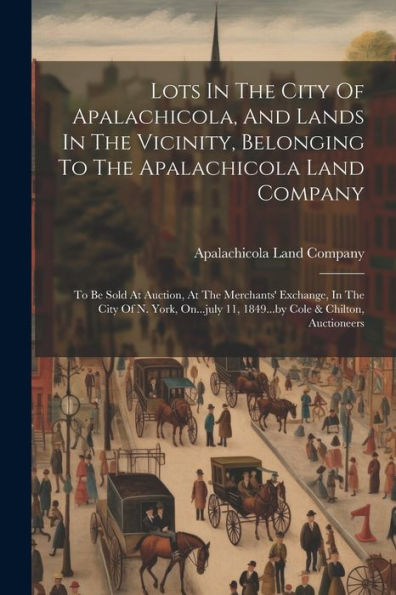 Lots In The City Of Apalachicola, And Lands In The Vicinity, Belonging To The Apalachicola Land Company: To Be Sold At Auction, At The Merchants' ... 11, 1849...By Cole & Chilton, Auctioneers