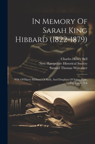 In Memory Of Sarah King Hibbard (1822-1879): Wife Of Harry Hibbard Of Bath, And Daughter Of Salma Hale, Of Keene, N.H