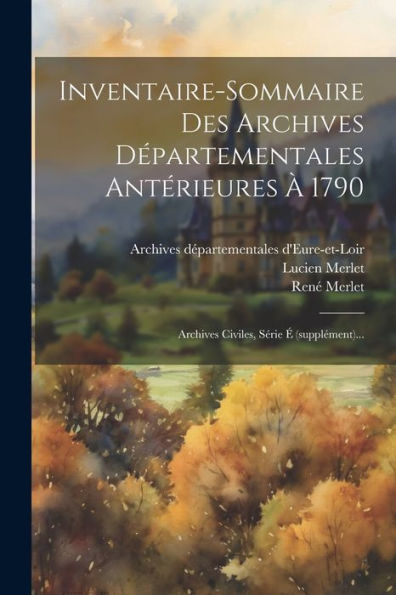 Inventaire-Sommaire Des Archives Départementales Antérieures À 1790: Archives Civiles, Série É (Supplément)... (French Edition)