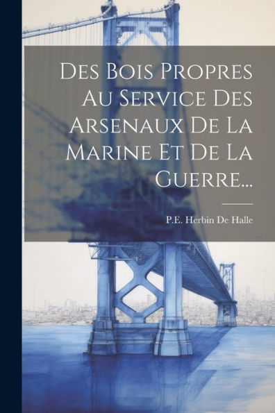Des Bois Propres Au Service Des Arsenaux De La Marine Et De La Guerre... (French Edition) - 9781021824042