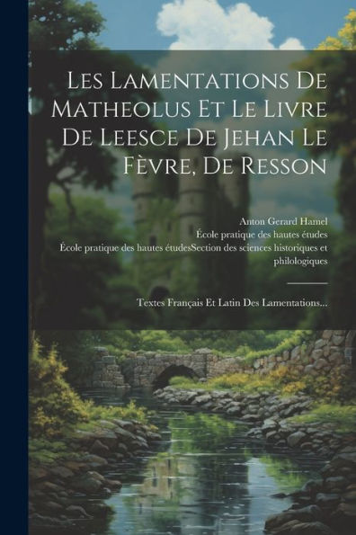 Les Lamentations De Matheolus Et Le Livre De Leesce De Jehan Le Fèvre, De Resson: Textes Français Et Latin Des Lamentations... (French Edition)