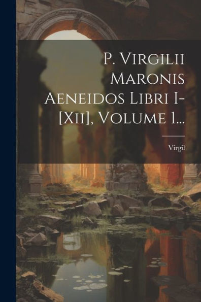 P. Virgilii Maronis Aeneidos Libri I-[Xii], Volume 1... (Latin Edition)