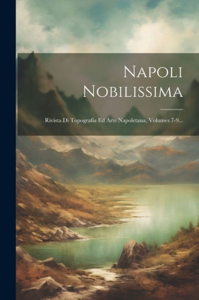 Napoli Nobilissima: Rivista Di Topografia Ed Arte Napoletana, Volumes 7-9... (Italian Edition)