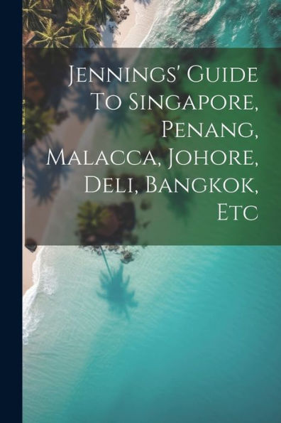 Jennings' Guide To Singapore, Penang, Malacca, Johore, Deli, Bangkok, Etc
