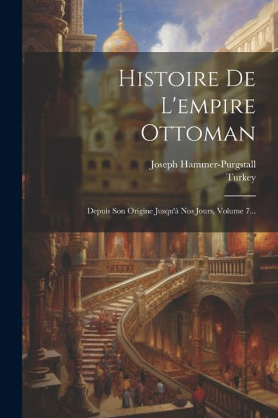 Histoire De L'Empire Ottoman: Depuis Son Origine Jusqu'À Nos Jours, Volume 7... (French Edition)
