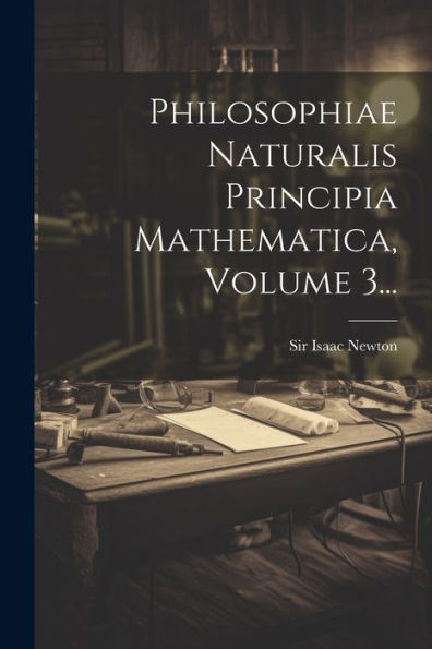 Philosophiae Naturalis Principia Mathematica, Volume 3... (Latin Edition)